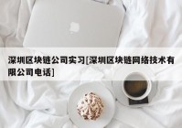 深圳区块链公司实习[深圳区块链网络技术有限公司电话]