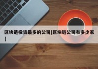 区块链投资最多的公司[区块链公司有多少家]