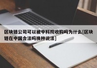 区块链公司可以被中科院收购吗为什么[区块链在中国合法吗换种说法]