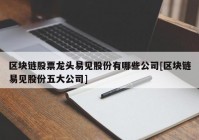 区块链股票龙头易见股份有哪些公司[区块链易见股份五大公司]