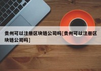 贵州可以注册区块链公司吗[贵州可以注册区块链公司吗]