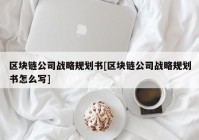 区块链公司战略规划书[区块链公司战略规划书怎么写]