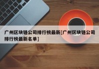 广州区块链公司排行榜最新[广州区块链公司排行榜最新名单]