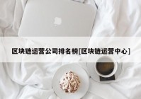 区块链运营公司排名榜[区块链运营中心]