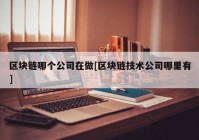 区块链哪个公司在做[区块链技术公司哪里有]