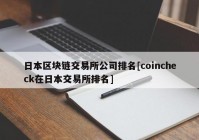 日本区块链交易所公司排名[coincheck在日本交易所排名]