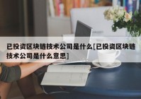 已投资区块链技术公司是什么[已投资区块链技术公司是什么意思]