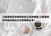 江西使用区块链材料的公司有哪些[江西使用区块链材料的公司有哪些名单]