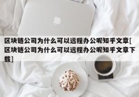 区块链公司为什么可以远程办公呢知乎文章[区块链公司为什么可以远程办公呢知乎文章下载]