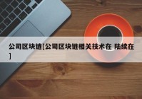 公司区块链[公司区块链相关技术在 陆续在]