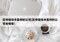 区块链技术盈利的公司[区块链技术盈利的公司有哪些]