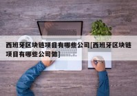 西班牙区块链项目有哪些公司[西班牙区块链项目有哪些公司做]