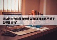 区块链查询软件有哪些公司[正规的区块链平台哪里查询]