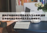 国网区块链科技公司技术实力怎么样啊[国网区块链科技公司技术实力怎么样啊知乎]