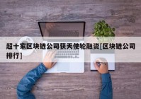 超十家区块链公司获天使轮融资[区块链公司排行]