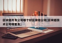 区块链开发公司哪个好区块链公司[区块链技术公司哪里有]