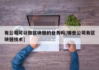 有公司可以做区块链的业务吗[哪些公司有区块链技术]