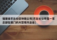 福建省巴比伦区块链公司[巴比伦公司是一家总部在厦门的大型现代企业]