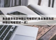 鱼台县京东区块链公司哪家好[鱼台县京东区块链公司哪家好一点]