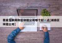 娄底互联网和区块链公司哪个好一点[湖南区块链公司]