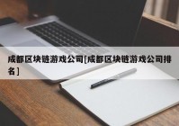 成都区块链游戏公司[成都区块链游戏公司排名]