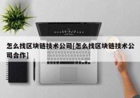 怎么找区块链技术公司[怎么找区块链技术公司合作]