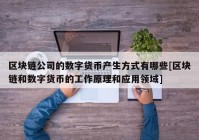 区块链公司的数字货币产生方式有哪些[区块链和数字货币的工作原理和应用领域]