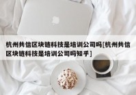 杭州共信区块链科技是培训公司吗[杭州共信区块链科技是培训公司吗知乎]