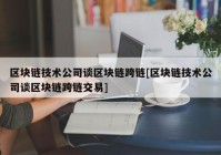 区块链技术公司谈区块链跨链[区块链技术公司谈区块链跨链交易]