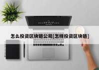 怎么投资区块链公司[怎样投资区块链]