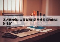 区块链将成为金融公司的灵丹妙药[区块链金融行业]