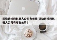 区块链炒股机器人公司有哪些[区块链炒股机器人公司有哪些公司]